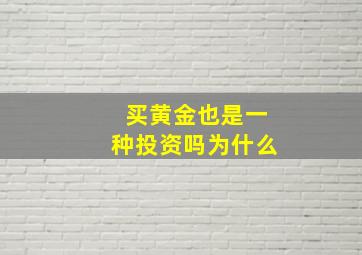 买黄金也是一种投资吗为什么