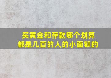 买黄金和存款哪个划算都是几百的人的小面额的