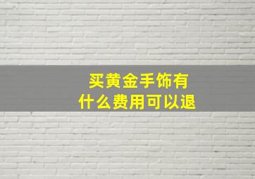 买黄金手饰有什么费用可以退