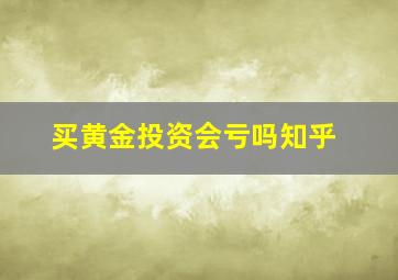 买黄金投资会亏吗知乎