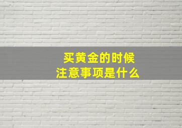 买黄金的时候注意事项是什么