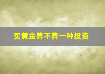 买黄金算不算一种投资