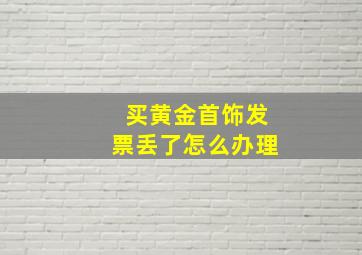 买黄金首饰发票丢了怎么办理