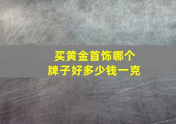 买黄金首饰哪个牌子好多少钱一克