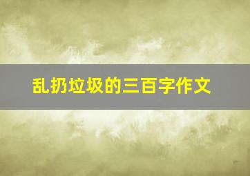 乱扔垃圾的三百字作文