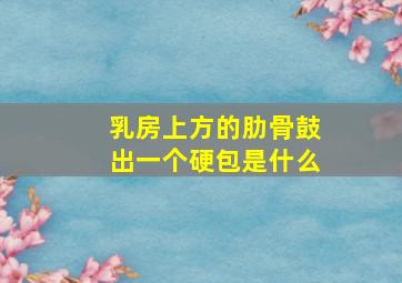 乳房上方的肋骨鼓出一个硬包是什么