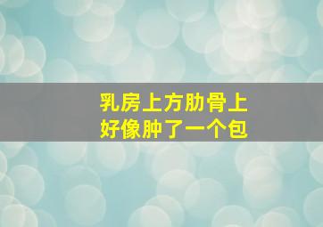 乳房上方肋骨上好像肿了一个包