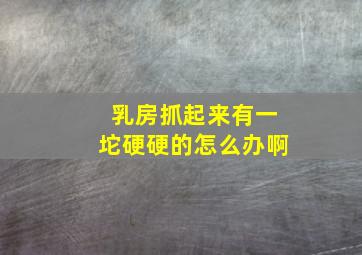 乳房抓起来有一坨硬硬的怎么办啊