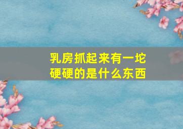 乳房抓起来有一坨硬硬的是什么东西