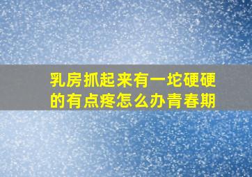 乳房抓起来有一坨硬硬的有点疼怎么办青春期