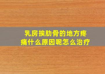 乳房挨肋骨的地方疼痛什么原因呢怎么治疗