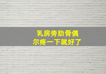 乳房旁肋骨偶尔疼一下就好了