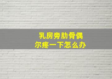 乳房旁肋骨偶尔疼一下怎么办