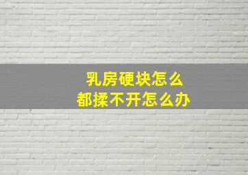 乳房硬块怎么都揉不开怎么办