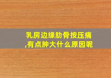 乳房边缘肋骨按压痛,有点肿大什么原因呢