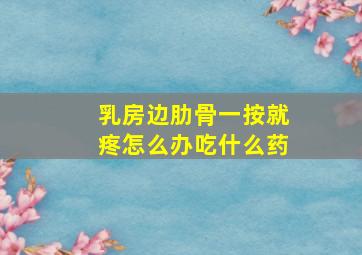 乳房边肋骨一按就疼怎么办吃什么药