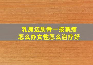 乳房边肋骨一按就疼怎么办女性怎么治疗好