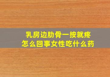 乳房边肋骨一按就疼怎么回事女性吃什么药