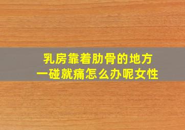 乳房靠着肋骨的地方一碰就痛怎么办呢女性