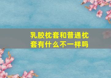 乳胶枕套和普通枕套有什么不一样吗