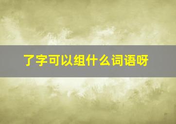 了字可以组什么词语呀