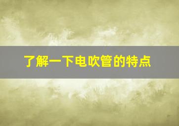 了解一下电吹管的特点