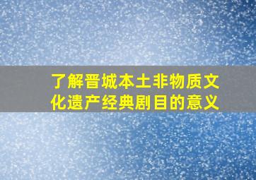 了解晋城本土非物质文化遗产经典剧目的意义