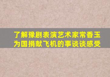 了解豫剧表演艺术家常香玉为国捐献飞机的事谈谈感受