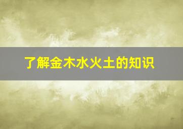 了解金木水火土的知识