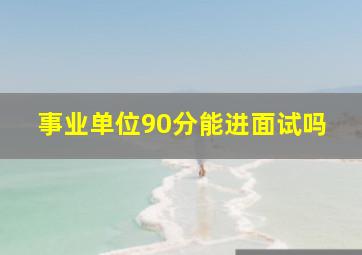 事业单位90分能进面试吗