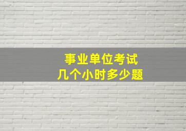 事业单位考试几个小时多少题