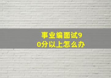 事业编面试90分以上怎么办