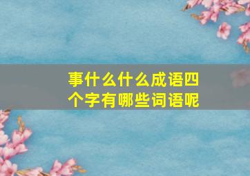 事什么什么成语四个字有哪些词语呢