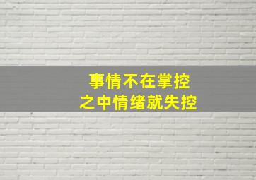 事情不在掌控之中情绪就失控