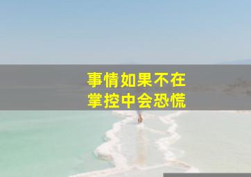 事情如果不在掌控中会恐慌