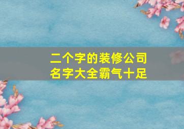 二个字的装修公司名字大全霸气十足