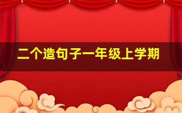 二个造句子一年级上学期