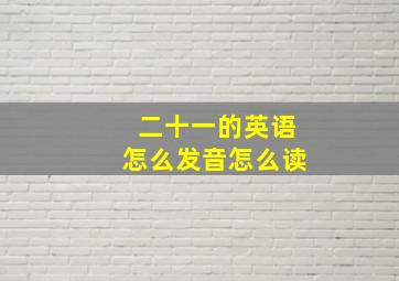 二十一的英语怎么发音怎么读