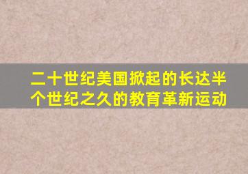 二十世纪美国掀起的长达半个世纪之久的教育革新运动