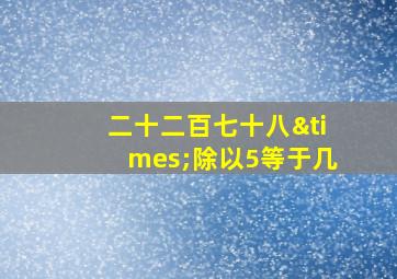 二十二百七十八×除以5等于几