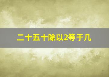 二十五十除以2等于几