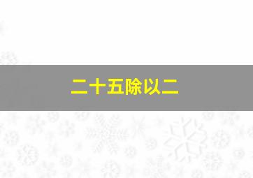 二十五除以二