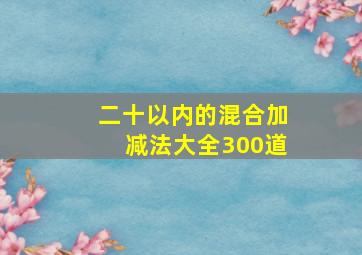 二十以内的混合加减法大全300道