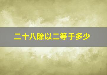 二十八除以二等于多少