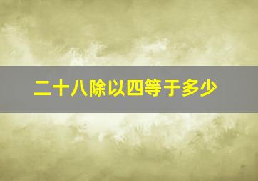 二十八除以四等于多少