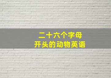 二十六个字母开头的动物英语