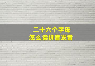 二十六个字母怎么读拼音发音