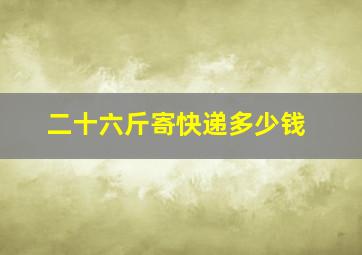 二十六斤寄快递多少钱