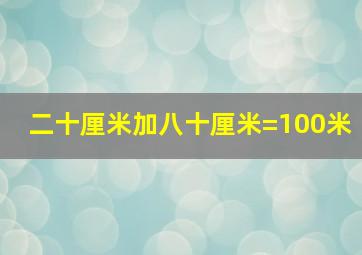 二十厘米加八十厘米=100米