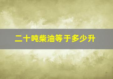 二十吨柴油等于多少升